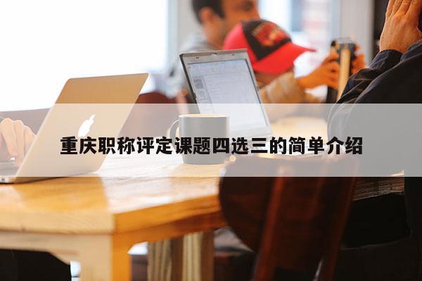 重慶職稱評定課題四選三的簡單介紹