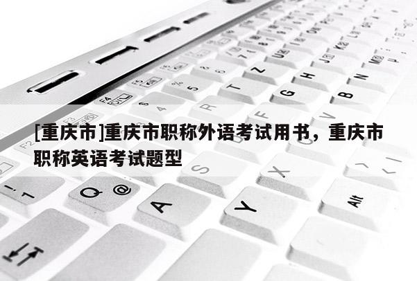 [重慶市]重慶市職稱外語考試用書，重慶市職稱英語考試題型