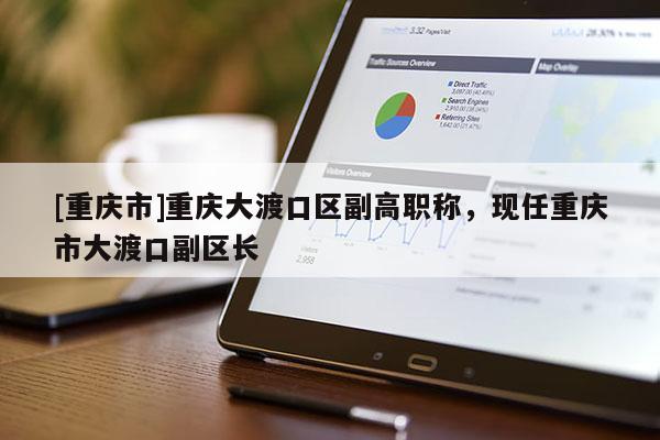 [重慶市]重慶大渡口區(qū)副高職稱(chēng)，現(xiàn)任重慶市大渡口副區(qū)長(zhǎng)