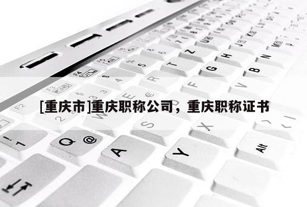 [重慶市]重慶職稱公司，重慶職稱證書(shū)
