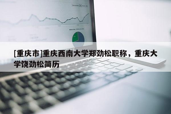 [重慶市]重慶西南大學(xué)鄭勁松職稱，重慶大學(xué)饒勁松簡歷
