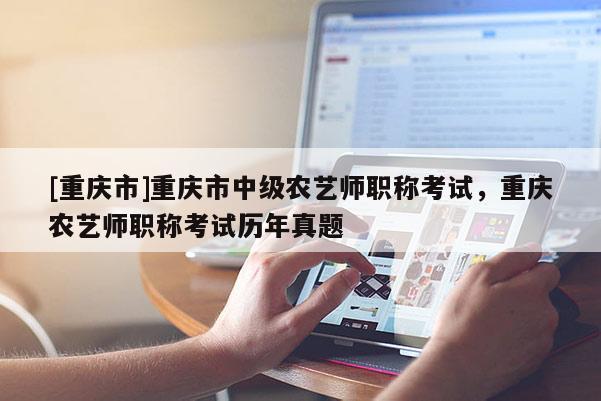 [重慶市]重慶市中級(jí)農(nóng)藝師職稱(chēng)考試，重慶農(nóng)藝師職稱(chēng)考試歷年真題