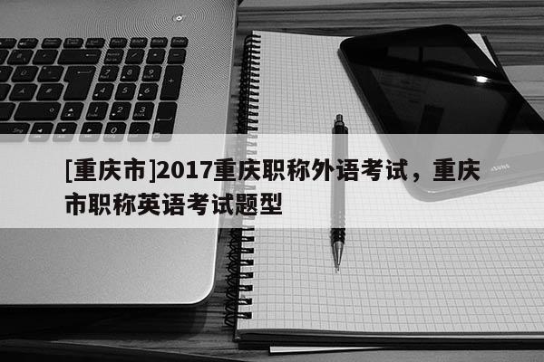 [重慶市]2017重慶職稱外語考試，重慶市職稱英語考試題型