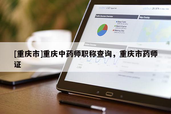 [重慶市]重慶中藥師職稱查詢，重慶市藥師證