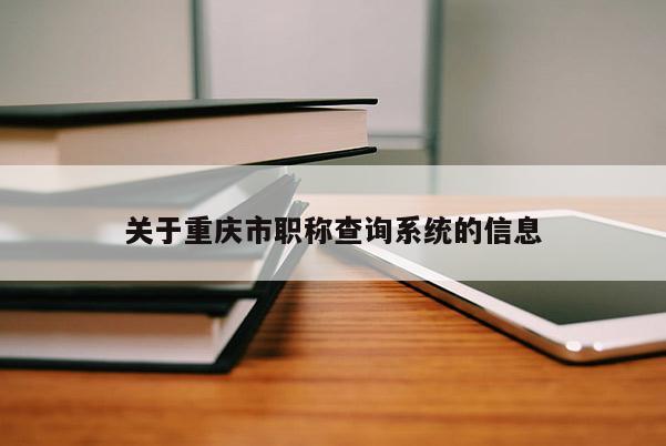 關(guān)于重慶市職稱查詢系統(tǒng)的信息