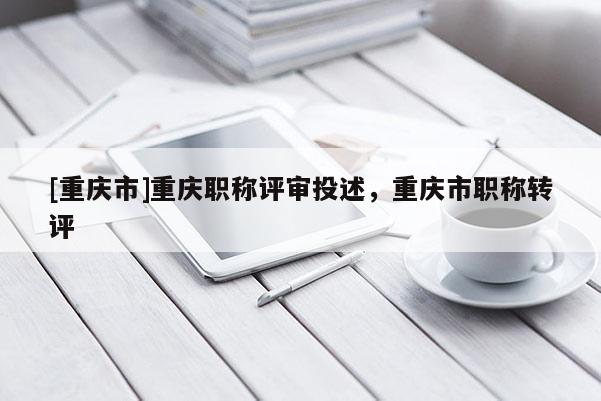 [重慶市]重慶職稱評(píng)審?fù)妒?，重慶市職稱轉(zhuǎn)評(píng)
