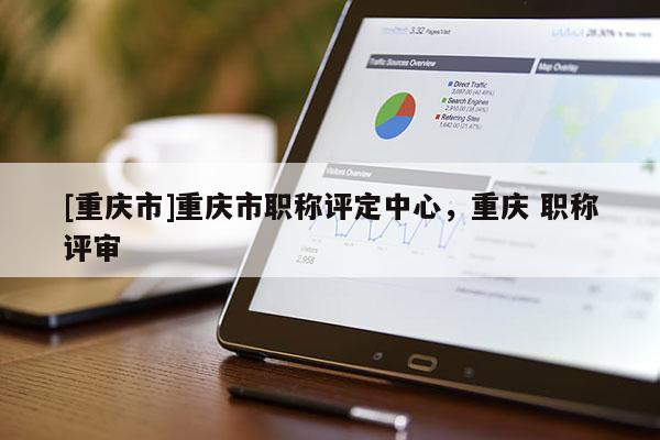 [重慶市]重慶市職稱評定中心，重慶 職稱評審