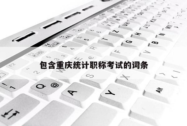 包含重慶統計職稱考試的詞條