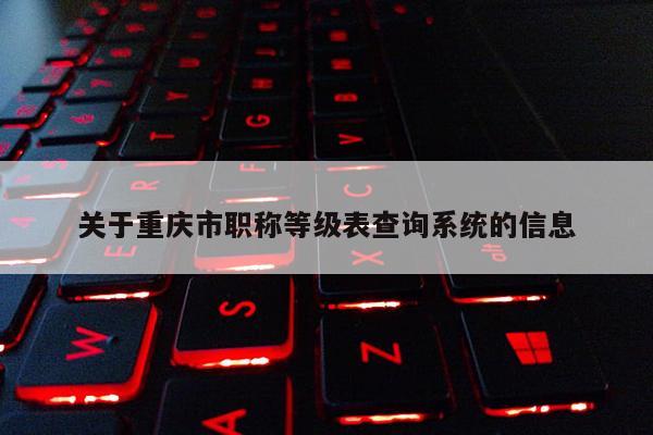 關(guān)于重慶市職稱等級表查詢系統(tǒng)的信息