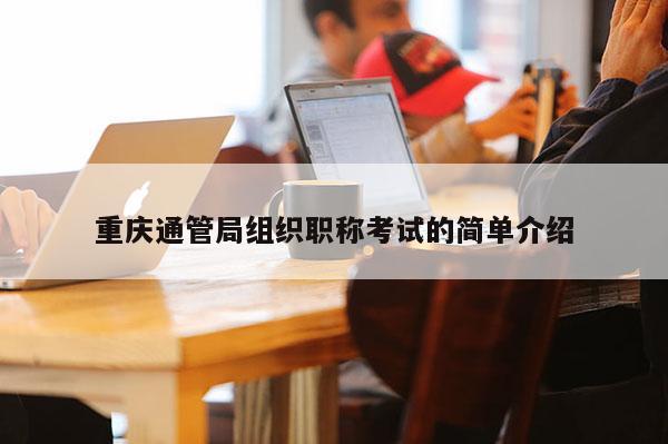 重慶通管局組織職稱考試的簡(jiǎn)單介紹