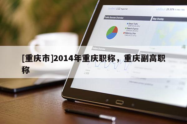 [重慶市]2014年重慶職稱，重慶副高職稱
