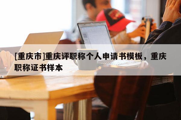 [重慶市]重慶評職稱個人申請書模板，重慶職稱證書樣本