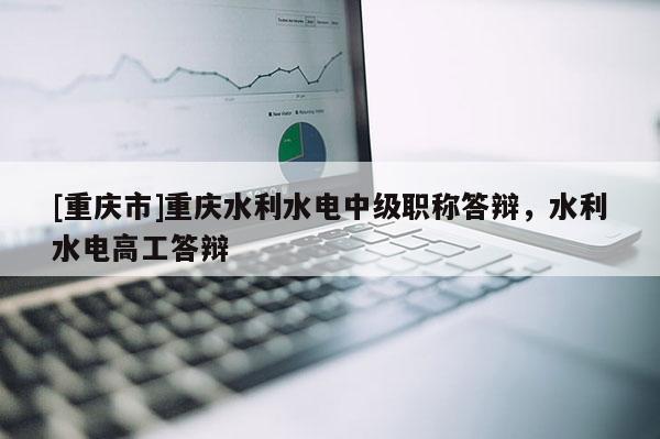 [重慶市]重慶水利水電中級職稱答辯，水利水電高工答辯
