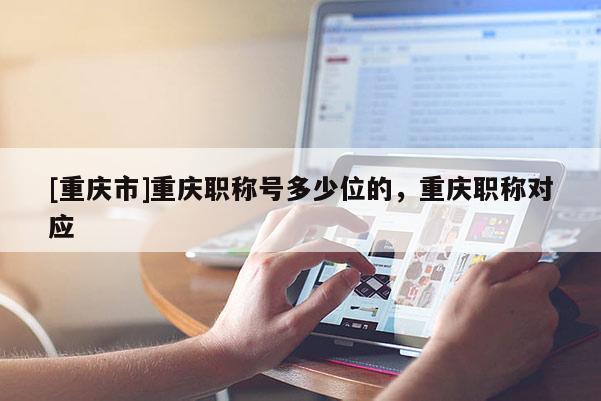 [重慶市]重慶職稱號多少位的，重慶職稱對應(yīng)