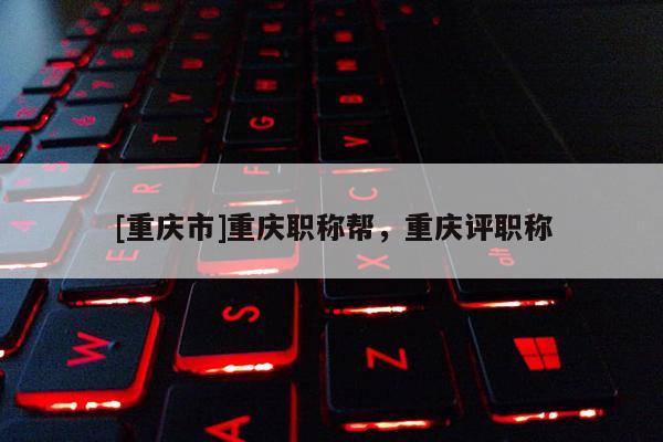 [重慶市]重慶職稱幫，重慶評職稱