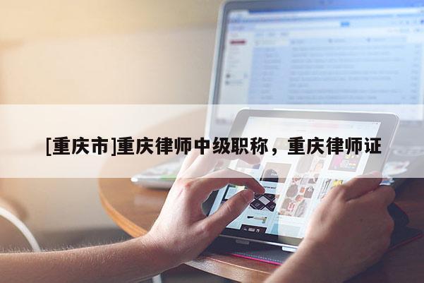 [重慶市]重慶律師中級(jí)職稱(chēng)，重慶律師證