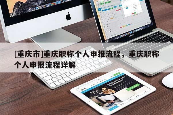 [重慶市]重慶職稱個(gè)人申報(bào)流程，重慶職稱個(gè)人申報(bào)流程詳解