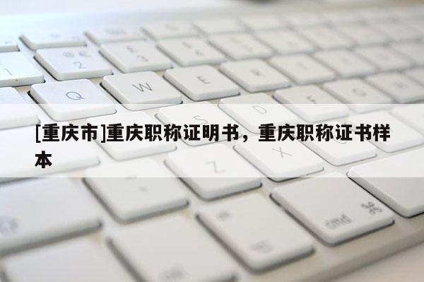 [重慶市]重慶職稱證明書，重慶職稱證書樣本