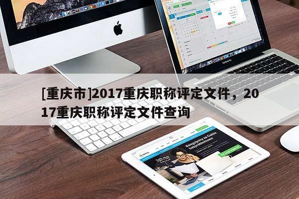 [重慶市]2017重慶職稱評(píng)定文件，2017重慶職稱評(píng)定文件查詢