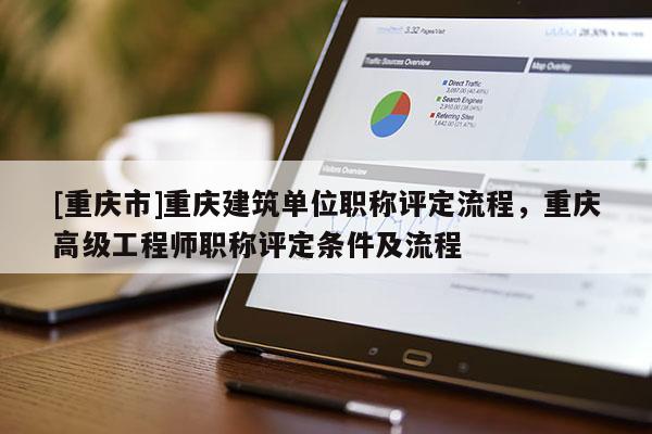 [重慶市]重慶建筑單位職稱(chēng)評(píng)定流程，重慶高級(jí)工程師職稱(chēng)評(píng)定條件及流程