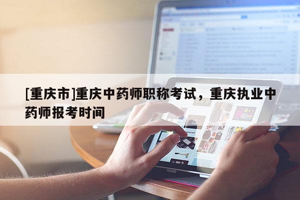 [重慶市]重慶中藥師職稱考試，重慶執(zhí)業(yè)中藥師報(bào)考時(shí)間