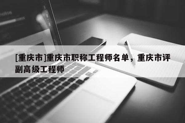 [重慶市]重慶市職稱工程師名單，重慶市評副高級工程師