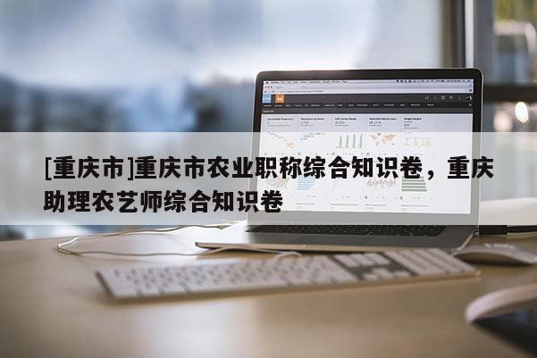 [重慶市]重慶市農(nóng)業(yè)職稱綜合知識卷，重慶助理農(nóng)藝師綜合知識卷
