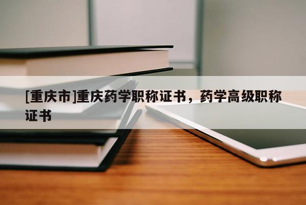 [重慶市]重慶藥學職稱證書，藥學高級職稱證書
