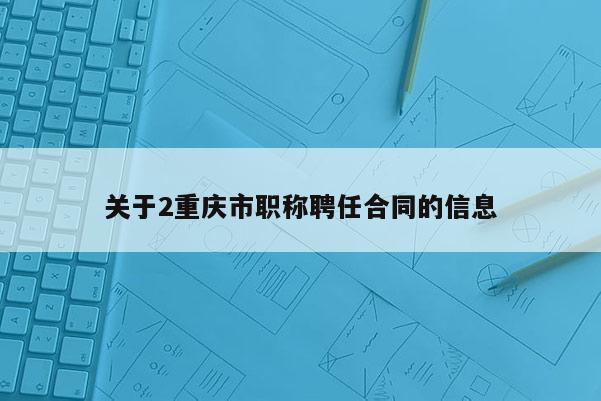 關(guān)于2重慶市職稱聘任合同的信息
