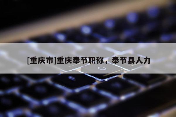 [重慶市]重慶奉節(jié)職稱，奉節(jié)縣人力