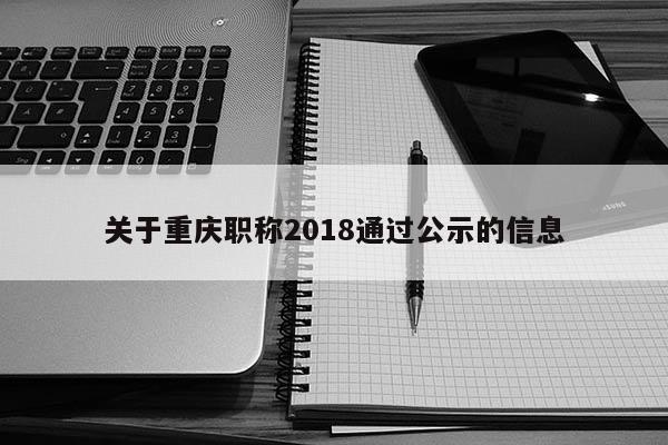 關于重慶職稱2018通過公示的信息