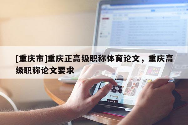 [重慶市]重慶正高級職稱體育論文，重慶高級職稱論文要求