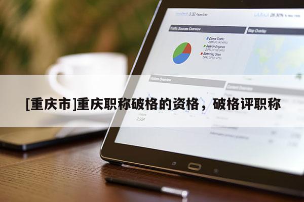 [重慶市]重慶職稱破格的資格，破格評職稱