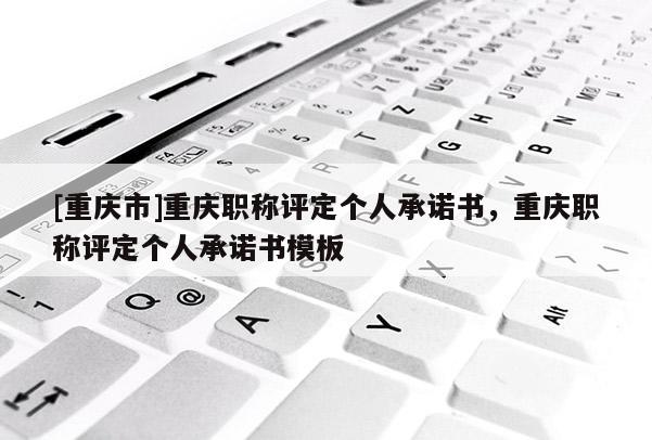 [重慶市]重慶職稱評(píng)定個(gè)人承諾書，重慶職稱評(píng)定個(gè)人承諾書模板
