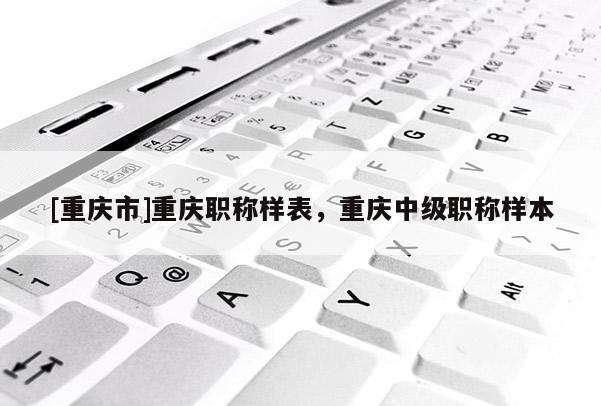[重慶市]重慶職稱樣表，重慶中級(jí)職稱樣本