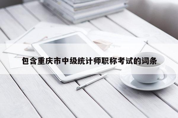 包含重慶市中級統(tǒng)計師職稱考試的詞條