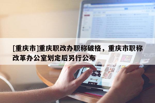 [重慶市]重慶職改辦職稱破格，重慶市職稱改革辦公室劃定后另行公布
