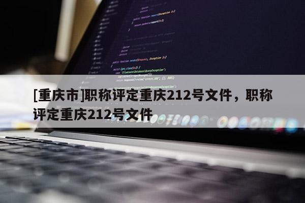 [重慶市]職稱評定重慶212號文件，職稱評定重慶212號文件