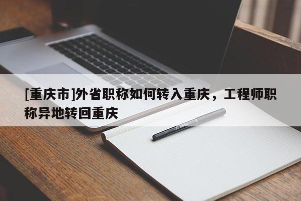 [重慶市]外省職稱如何轉(zhuǎn)入重慶，工程師職稱異地轉(zhuǎn)回重慶
