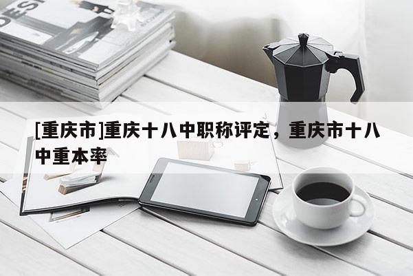 [重慶市]重慶十八中職稱評(píng)定，重慶市十八中重本率