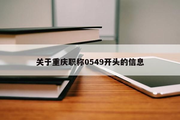 關(guān)于重慶職稱0549開頭的信息