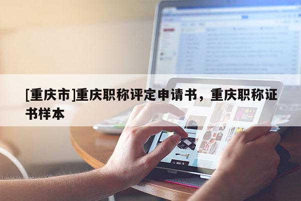 [重慶市]重慶職稱評(píng)定申請(qǐng)書，重慶職稱證書樣本