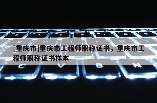 [重慶市]重慶市工程師職稱證書，重慶市工程師職稱證書樣本