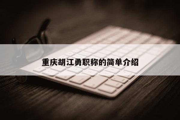 重慶胡江勇職稱的簡單介紹