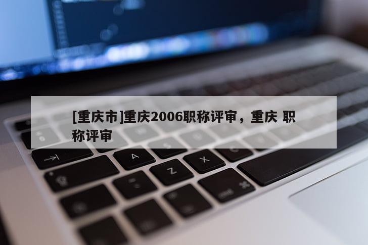[重慶市]重慶2006職稱評審，重慶 職稱評審