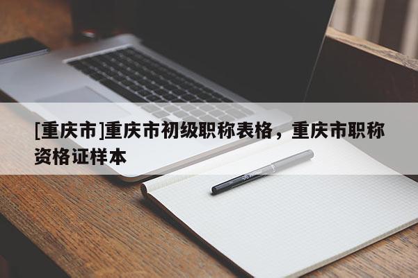 [重慶市]重慶市初級(jí)職稱表格，重慶市職稱資格證樣本