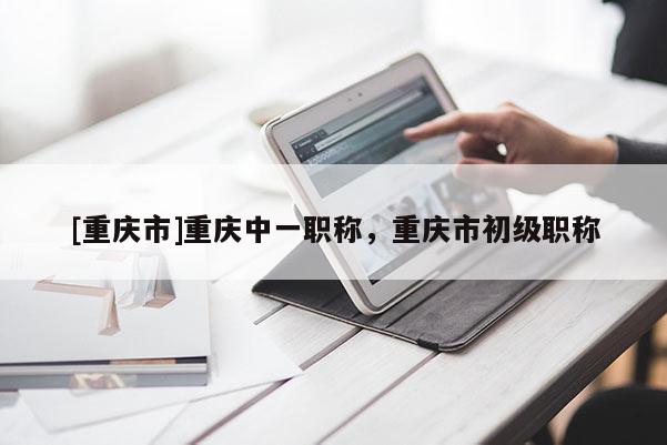 [重慶市]重慶中一職稱，重慶市初級職稱