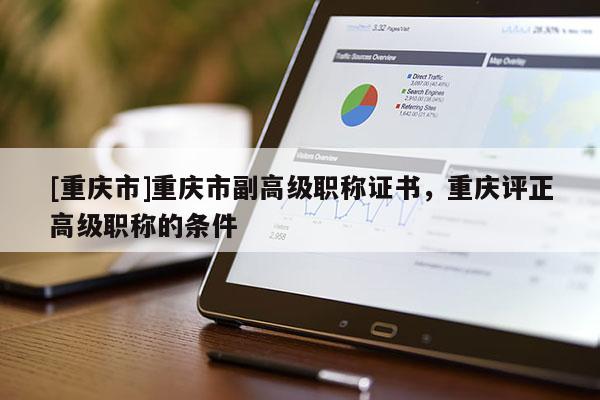 [重慶市]重慶市副高級(jí)職稱證書，重慶評(píng)正高級(jí)職稱的條件