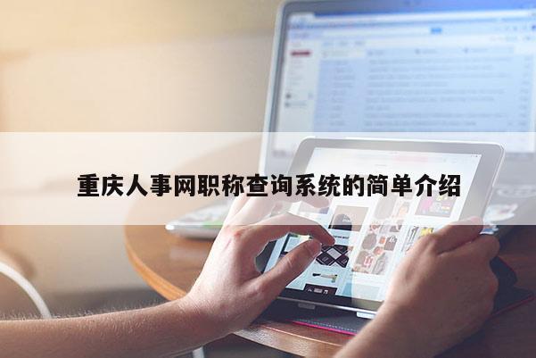 重慶人事網(wǎng)職稱(chēng)查詢(xún)系統(tǒng)的簡(jiǎn)單介紹