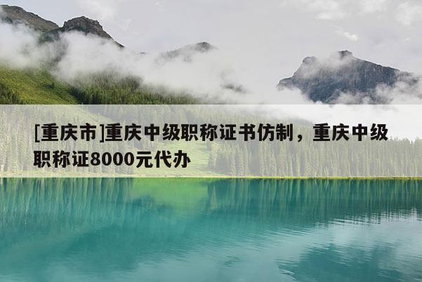 [重慶市]重慶中級(jí)職稱證書(shū)仿制，重慶中級(jí)職稱證8000元代辦